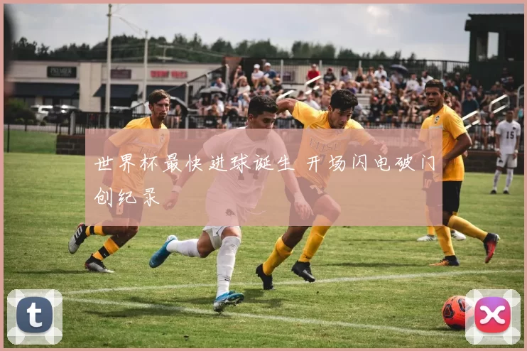 世界杯最快进球诞生 开场闪电破门创纪录