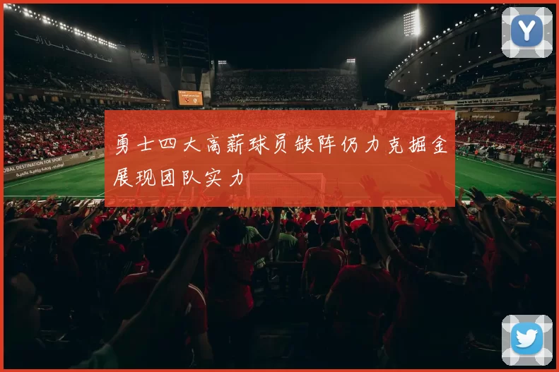 勇士四大高薪球员缺阵仍力克掘金展现团队实力