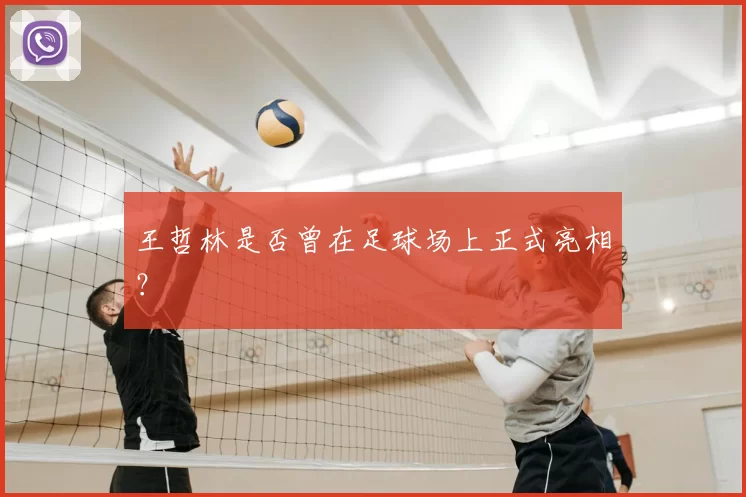 王哲林是否曾在足球场上正式亮相?