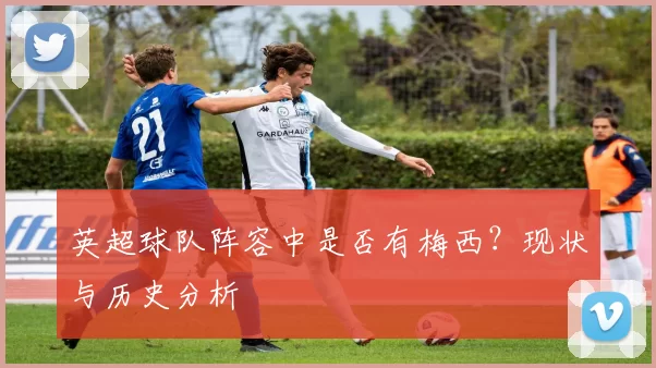 英超球队阵容中是否有梅西？现状与历史分析