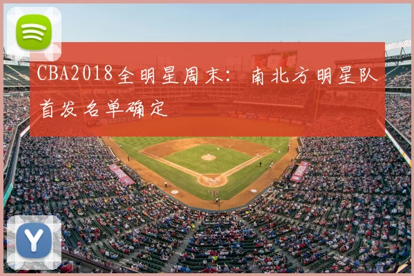 CBA2018全明星周末:南北方明星队首发名单确定