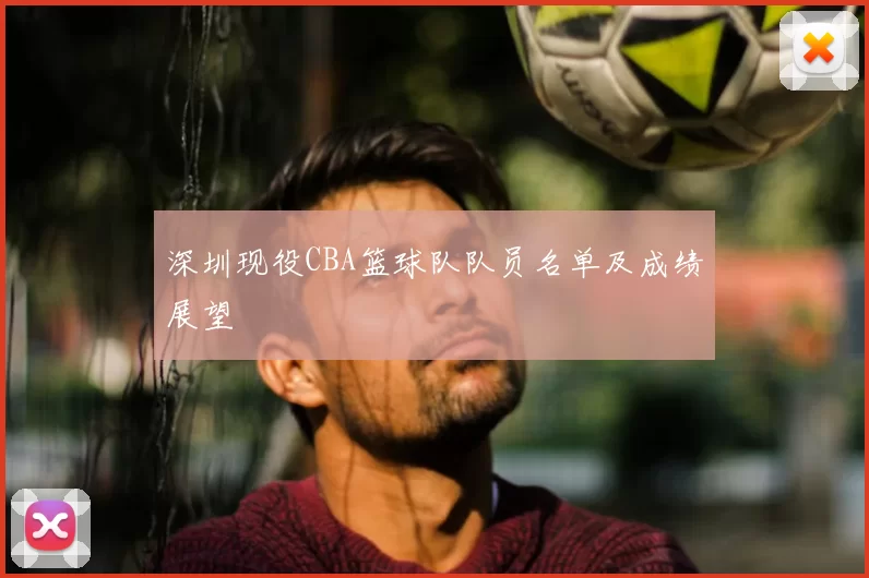 深圳现役CBA篮球队队员名单及成绩展望