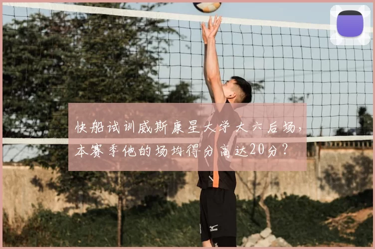 快船试训威斯康星大学大六后场，本赛季他的场均得分高达20分？
