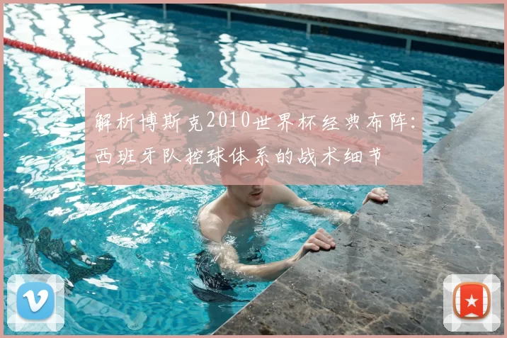 解析博斯克2010世界杯经典布阵:西班牙队控球体系的战术细节
