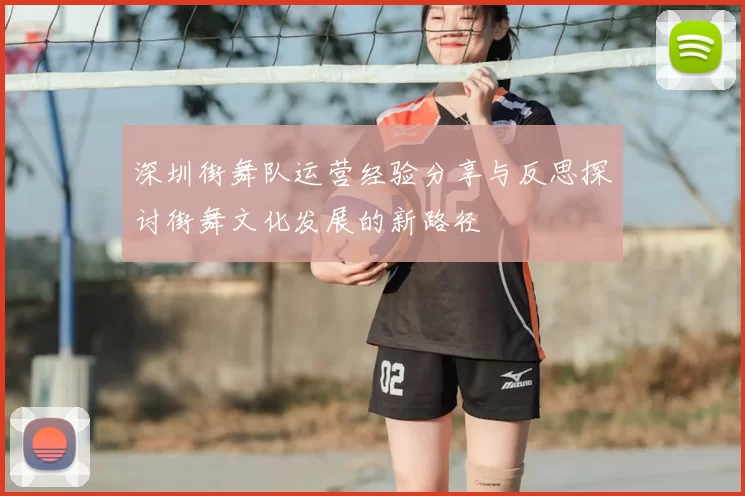 深圳街舞队运营经验分享与反思探讨街舞文化发展的新路径