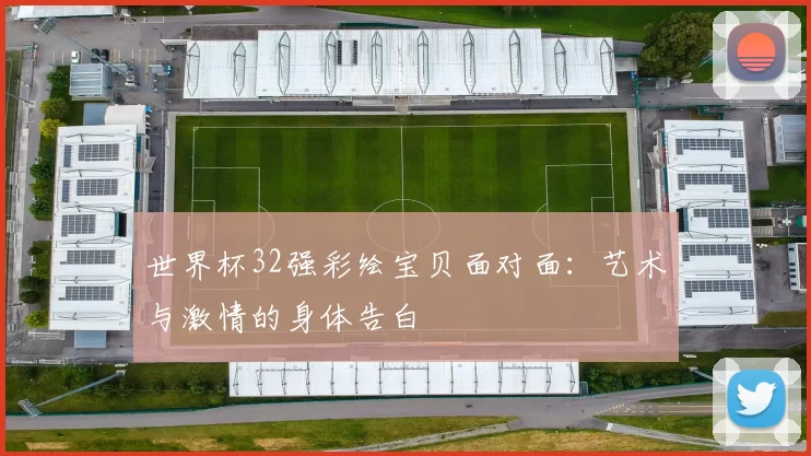 世界杯32强彩绘宝贝面对面：艺术与激情的身体告白