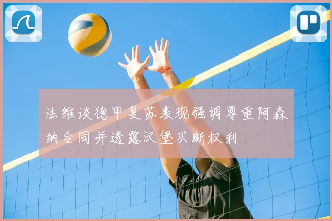 法维谈德甲复苏表现强调尊重阿森纳合同并透露汉堡买断权利