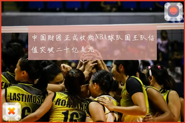 中国财团正式收购NBA球队国王队估值突破二十亿美元