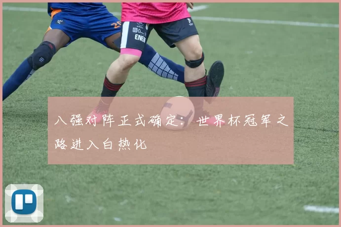 八强对阵正式确定：世界杯冠军之路进入白热化