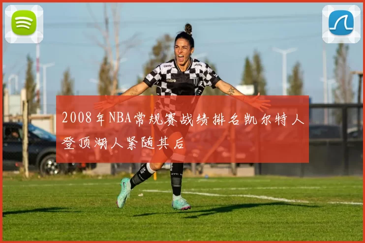 2008年NBA常规赛战绩排名凯尔特人登顶湖人紧随其后