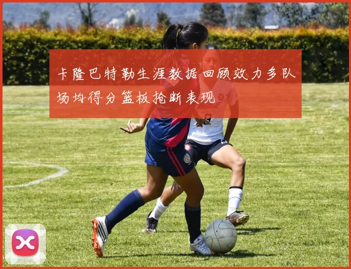 卡隆巴特勒生涯数据回顾效力多队场均得分篮板抢断表现