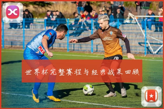 世界杯完整赛程与经典战果回顾