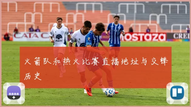 火箭队和热火比赛直播地址与交锋历史
