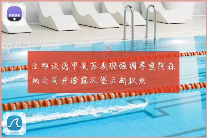 法维谈德甲复苏表现强调尊重阿森纳合同并透露汉堡买断权利