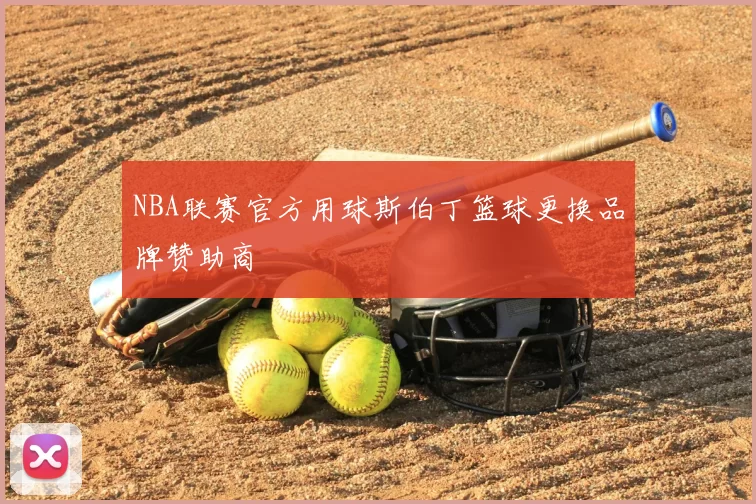 NBA联赛官方用球斯伯丁篮球更换品牌赞助商