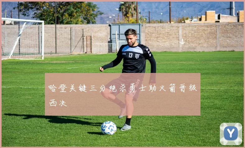 哈登关键三分绝杀勇士助火箭晋级西决