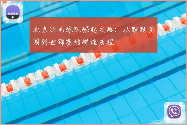 北京羽毛球队崛起之路:从默默无闻到世锦赛的辉煌历程
