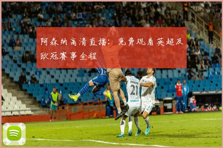阿森纳高清直播：免费观看英超及欧冠赛事全程