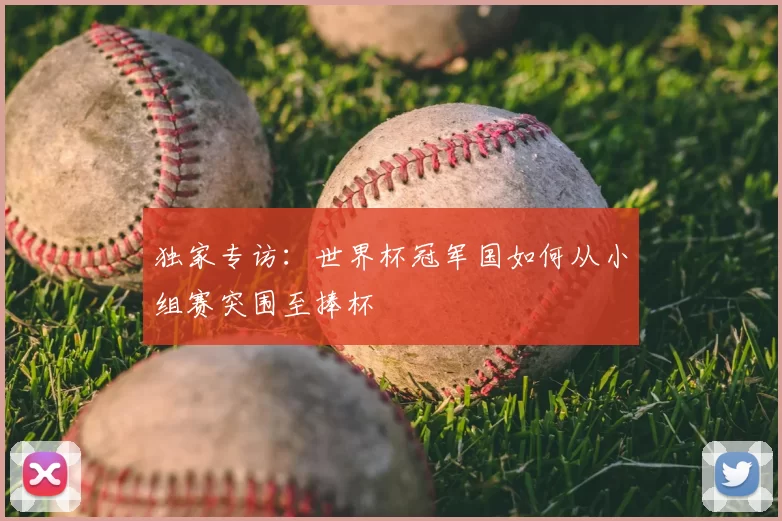 独家专访：世界杯冠军国如何从小组赛突围至捧杯