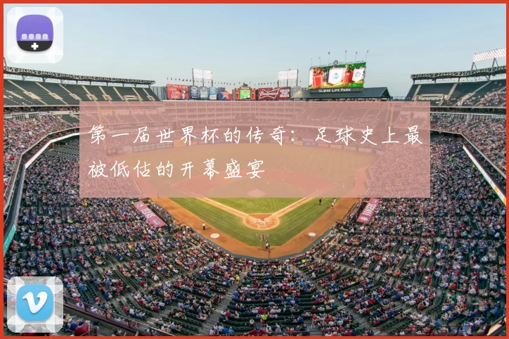第一届世界杯的传奇：足球史上最被低估的开幕盛宴