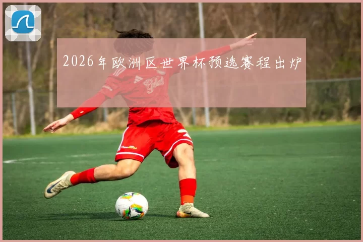 2026年欧洲区世界杯预选赛程出炉