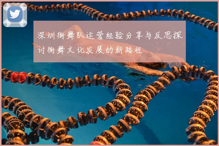 深圳街舞队运营经验分享与反思探讨街舞文化发展的新路径