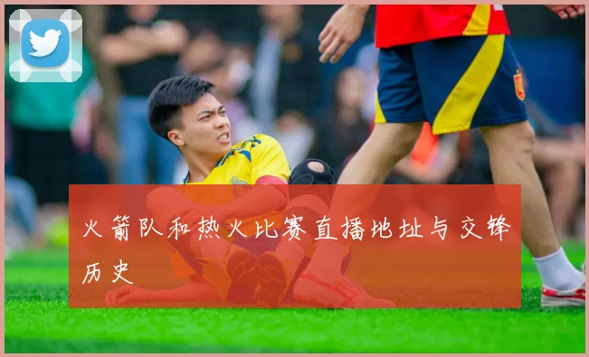 火箭队和热火比赛直播地址与交锋历史