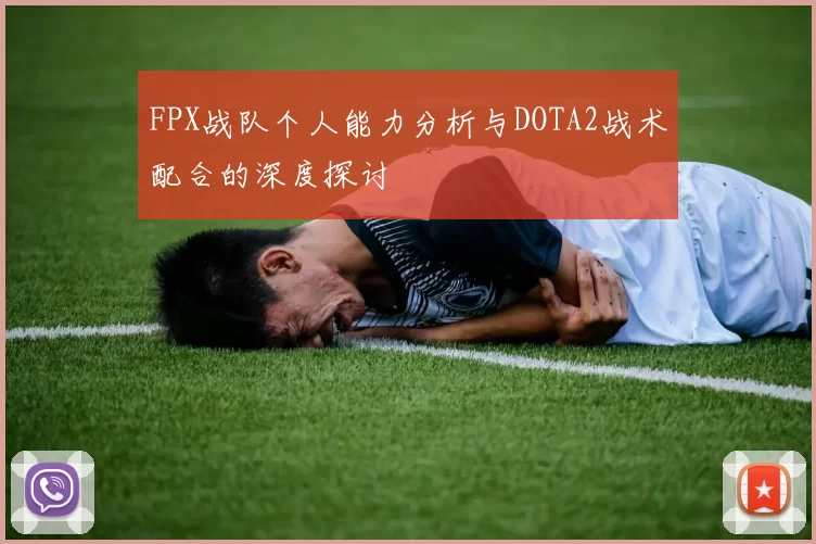 FPX战队个人能力分析与DOTA2战术配合的深度探讨