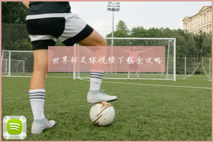 世界杯足球视频下载全攻略