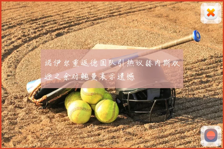 诺伊尔重返德国队引热议赫内斯欢迎之余对鲍曼表示遗憾