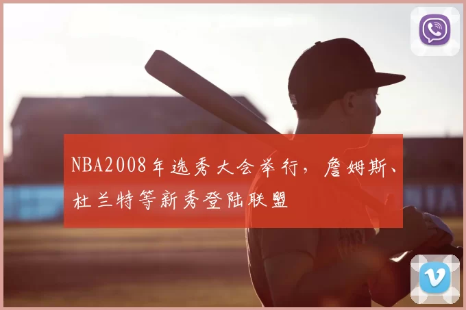 NBA2008年选秀大会举行,詹姆斯、杜兰特等新秀登陆联盟