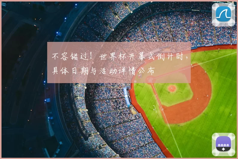 不容错过！世界杯开幕式倒计时，具体日期与活动详情公布