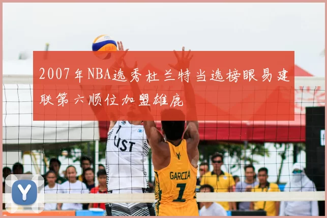 2007年NBA选秀杜兰特当选榜眼易建联第六顺位加盟雄鹿