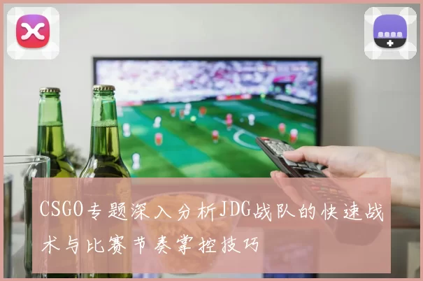 CSGO专题深入分析JDG战队的快速战术与比赛节奏掌控技巧