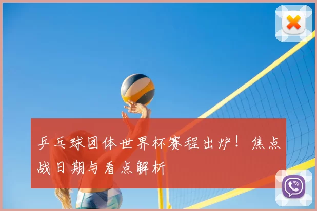 乒乓球团体世界杯赛程出炉!焦点战日期与看点解析