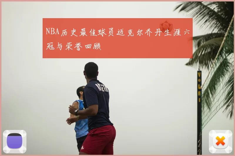 NBA历史最佳球员迈克尔乔丹生涯六冠与荣誉回顾