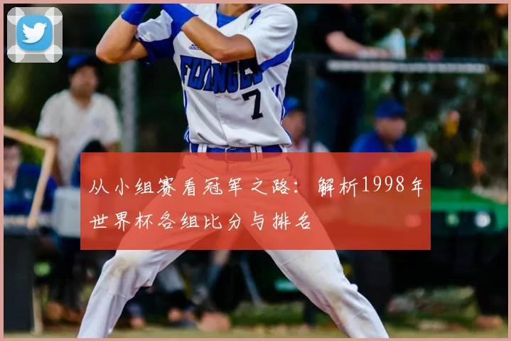 从小组赛看冠军之路：解析1998年世界杯各组比分与排名