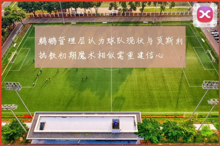 鹈鹕管理层认为球队现状与莫斯利执教初期魔术相似需重建信心