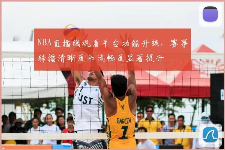 NBA直播线观看平台功能升级,赛事转播清晰度和流畅度显著提升