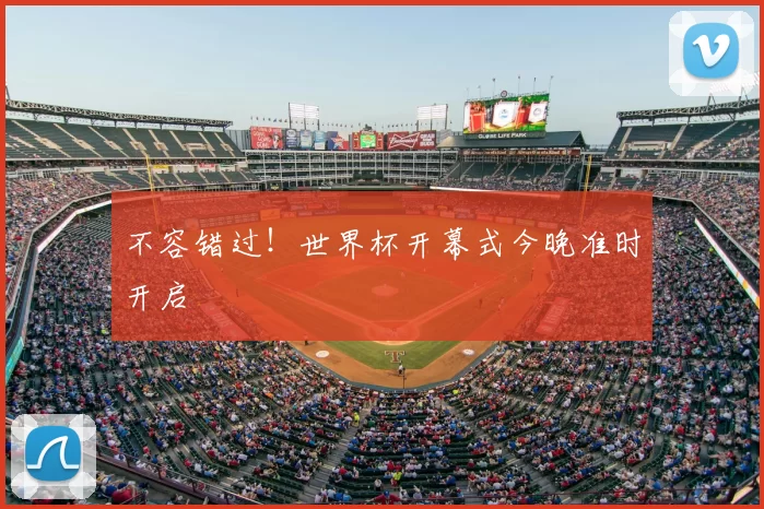 不容错过！世界杯开幕式今晚准时开启