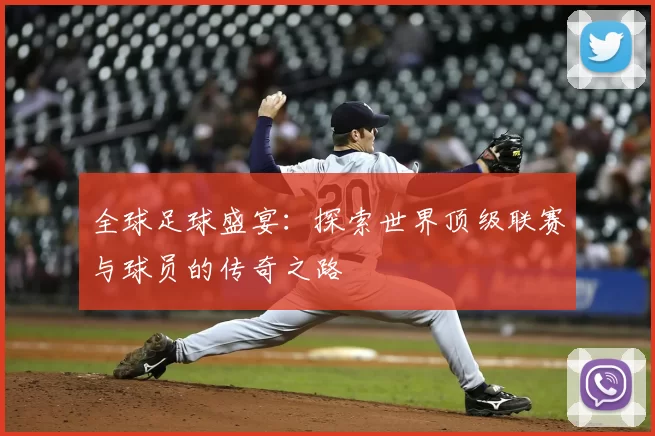 全球足球盛宴:探索世界顶级联赛与球员的传奇之路