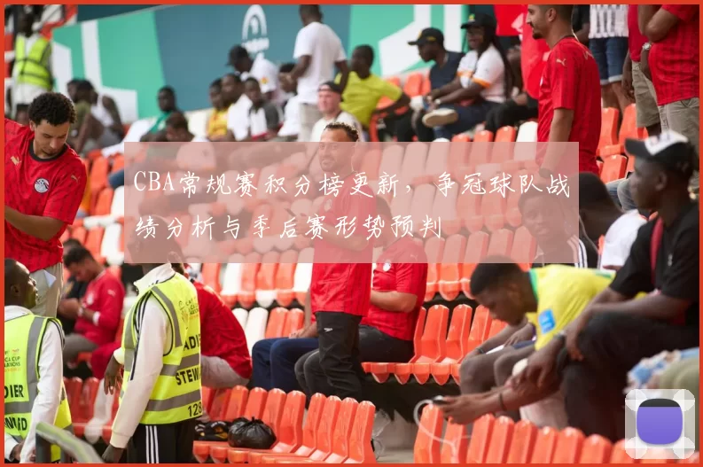 CBA常规赛积分榜更新,争冠球队战绩分析与季后赛形势预判