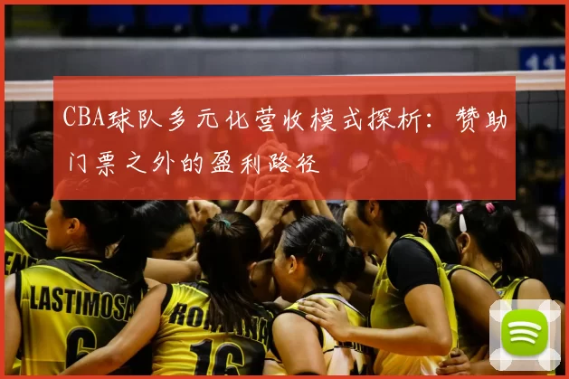 CBA球队多元化营收模式探析：赞助门票之外的盈利路径