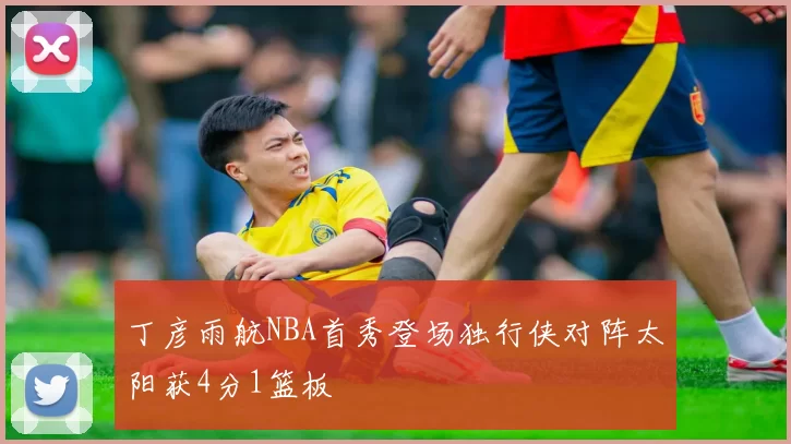 丁彦雨航NBA首秀登场独行侠对阵太阳获4分1篮板