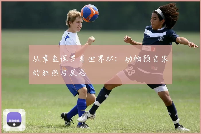 从章鱼保罗看世界杯：动物预言家的狂热与反思