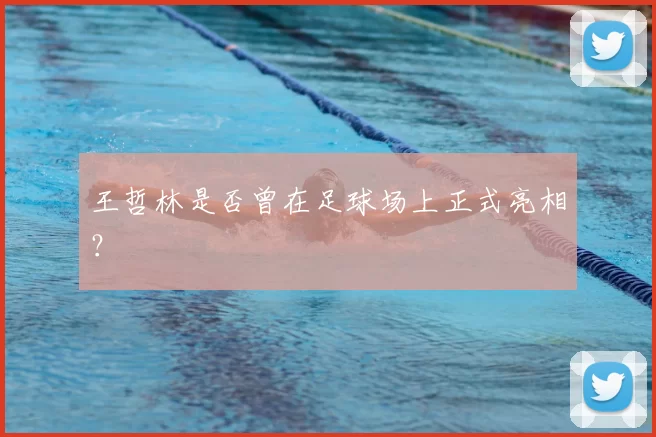 王哲林是否曾在足球场上正式亮相?