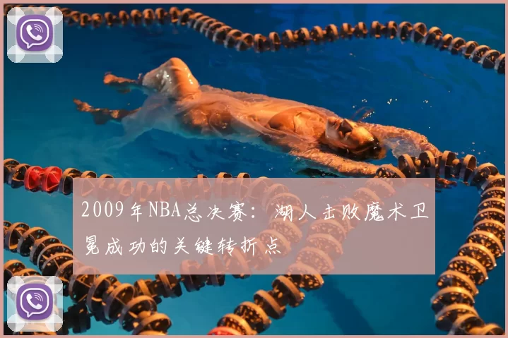 2009年NBA总决赛：湖人击败魔术卫冕成功的关键转折点