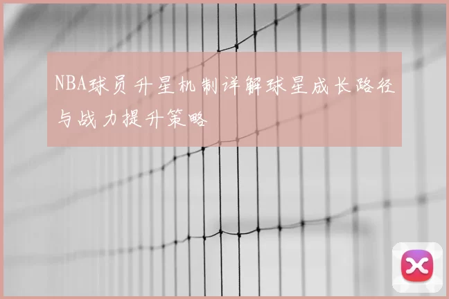 NBA球员升星机制详解球星成长路径与战力提升策略