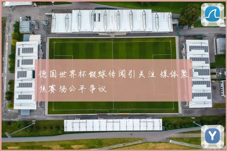 德国世界杯假球传闻引关注 媒体聚焦赛场公平争议