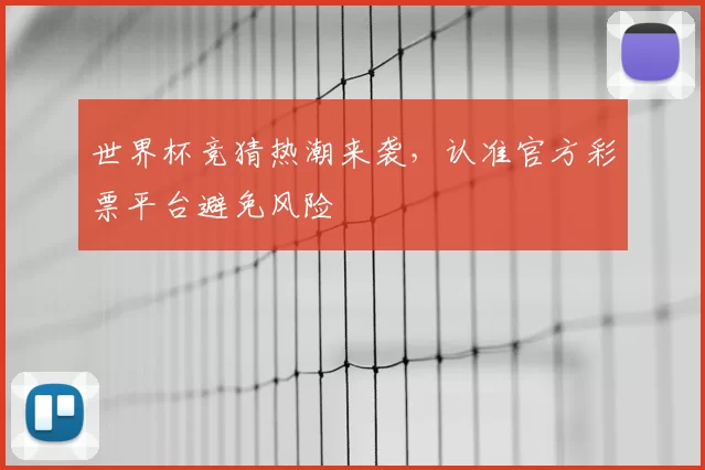 世界杯竞猜热潮来袭,认准官方彩票平台避免风险
